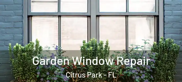 Garden Window Repair Citrus Park - FL